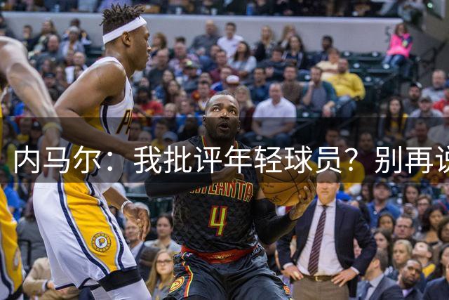 内马尔：我批评年轻球员？别再说谎了，这么说的人根本不懂球