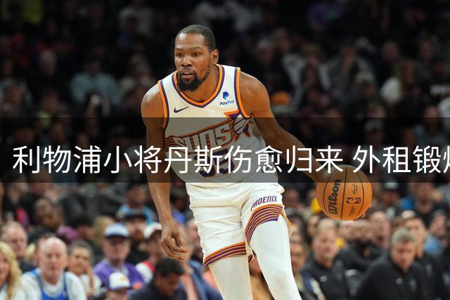 利物浦小将丹斯伤愈归来 外租锻炼提上议程