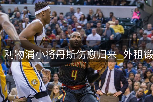 利物浦小将丹斯伤愈归来 外租锻炼提上议程