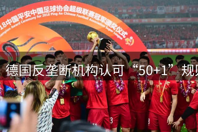 德国反垄断机构认可“50+1”规则 要求统一执行