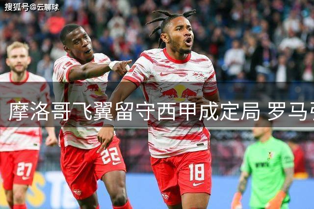 摩洛哥飞翼留守西甲成定局 罗马引援计划遭高价腰斩