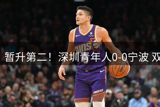 暂升第二！深圳青年人0-0宁波 双方共21脚射门未果宁波3轮不胜