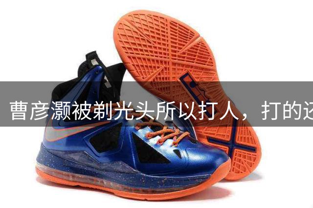 曹彦灏被剃光头所以打人，打的还是一起拿过冠军的前队友