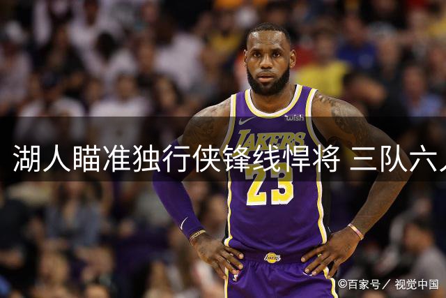 湖人瞄准独行侠锋线悍将 三队六人交易方案浮出水面