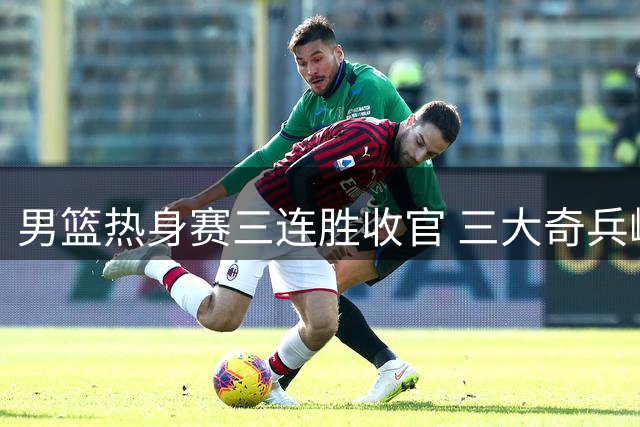 男篮热身赛三连胜收官 三大奇兵崛起锁定世预赛席位