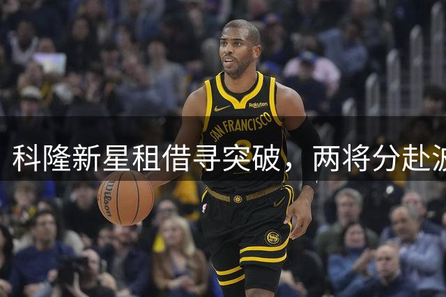 科隆新星租借寻突破，两将分赴波兰荷兰开启生涯新征程