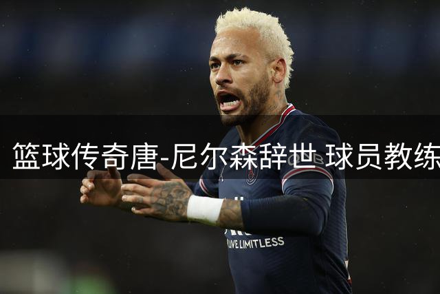 篮球传奇唐-尼尔森辞世 球员教练双料冠军影响现代NBA发展