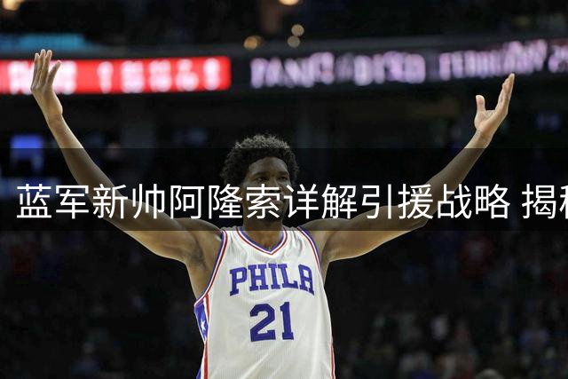 蓝军新帅阿隆索详解引援战略 揭秘罗杰斯与帕尔默的战术融合