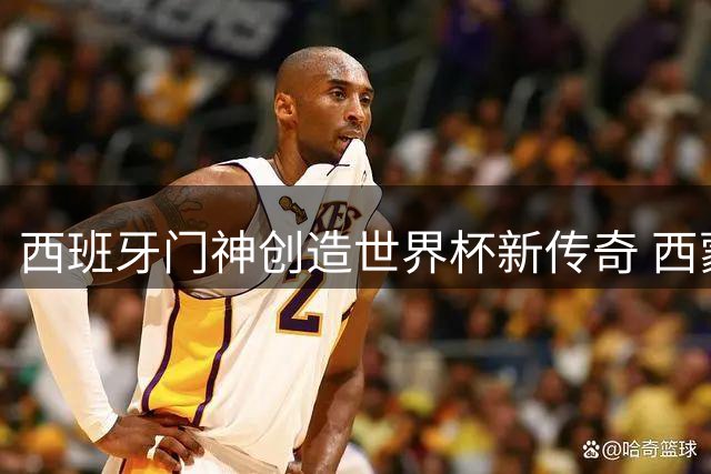 西班牙门神创造世界杯新传奇 西蒙零封纪录刷新历史