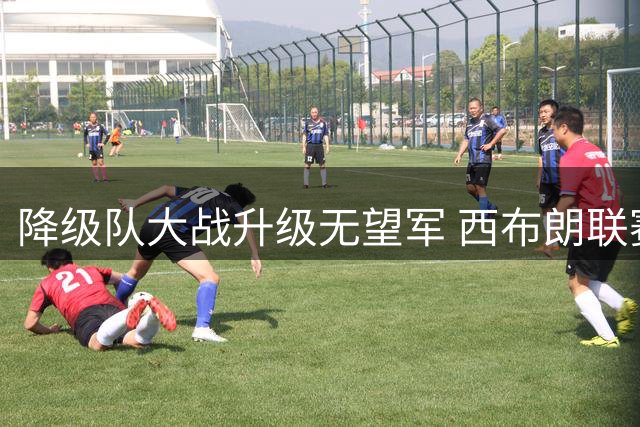 降级队大战升级无望军 西布朗联赛杯能否打破三年魔咒