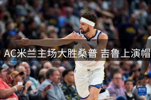 AC米兰主场大胜桑普 吉鲁上演帽子戏法
