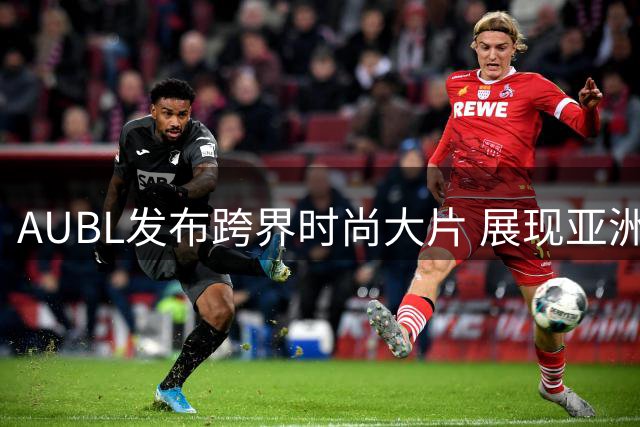 AUBL发布跨界时尚大片 展现亚洲校园篮球多元风采
