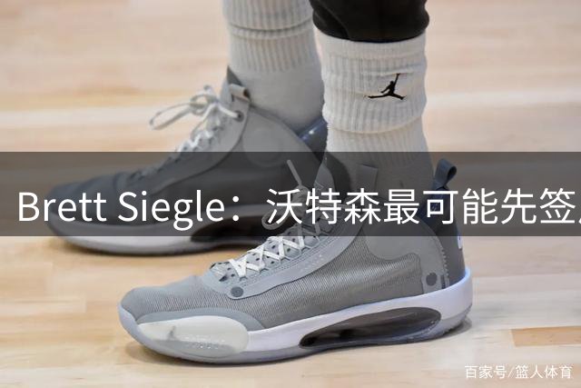 Brett Siegle：沃特森最可能先签后换加入雄鹿或骑士