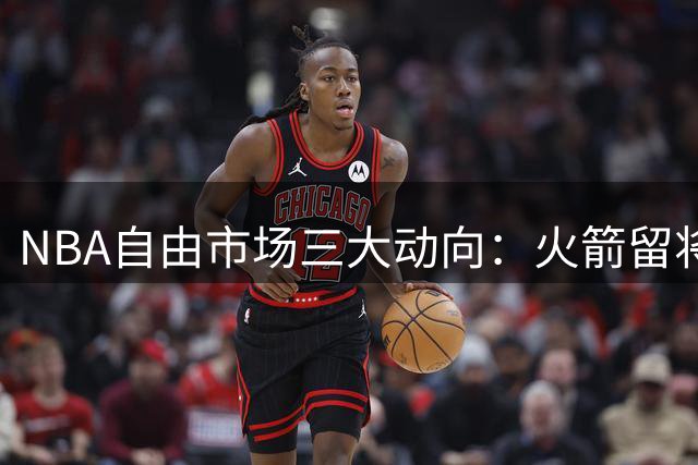 NBA自由市场三大动向：火箭留将、勇士止步、詹姆斯谨慎抉择
